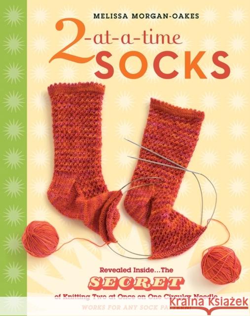 2-At-A-Time Socks: Revealed Inside. . . the Secret of Knitting Two at Once on One Circular Needle; Works for Any Sock Pattern! Melissa Morgan-Oakes 9781580176910 Storey Publishing