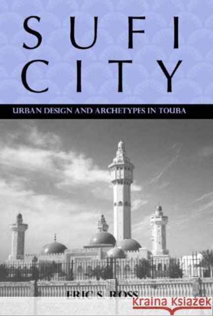 Sufi City: Urban Design and Archetypes in Touba Ross, Eric 9781580462174 University of Rochester Press