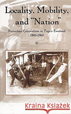 Locality, Mobility, and Nation: Periurban Colonialism in Togo's Eweland, 1900-1960 Lawrance, Benjamin N. 9781580462648 University of Rochester Press