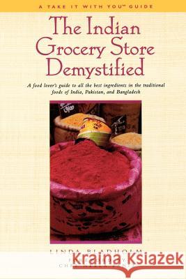 The Indian Grocery Store Demystified: A Food Lover's Guide to All the Best Ingredients in the Traditional Foods of India, Pakistan and Bangladesh Bladholm, Linda 9781580631433 Renaissance Books