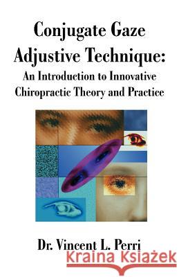 Conjugate Gaze Adjustive Technique: An Introduction to Innovative Chiropractic Theory and Practice Perri, Vincent L. 9781581126624 Universal Publishers