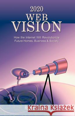 2020 Web Vision: How the Internet Will Revolutionize Future Homes, Business & Society Oberst, Robert D. 9781581126778 Universal Publishers