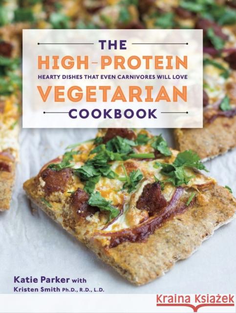 The High-Protein Vegetarian Cookbook: Hearty Dishes That Even Carnivores Will Love Parker, Katie 9781581572636 Countryman Press