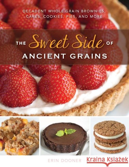 The Sweet Side of Ancient Grains: Decadent Whole Grain Brownies, Cakes, Cookies, Pies, and More Erin Dooner 9781581572926 Countryman Press