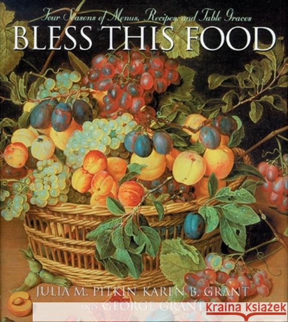 Bless This Food: Four Seasons of Menus, Recipes and Table Graces Julia M. Pitkin George Grant Karen B. Grant 9781581824810 Cumberland House Publishing