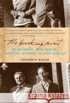The Breaking Point: Hemingway, Dos Passos, and the Murder of Jose Robles Stephen Koch 9781582437989 Counterpoint