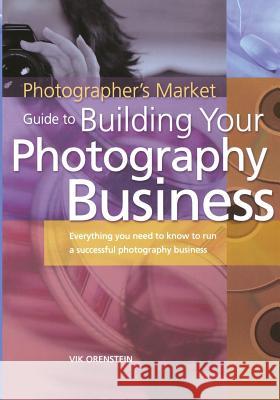 The Photographer's Market Guide to Building Your Photography Business: Everything You Need to Know to Run a Successful Photography Business Orenstein, Vik 9781582972640 Writer's Digest Books