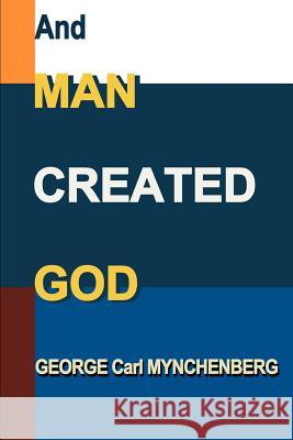 And Man Created God George Carl Mynchenberg 9781583488973 Writers Club Press