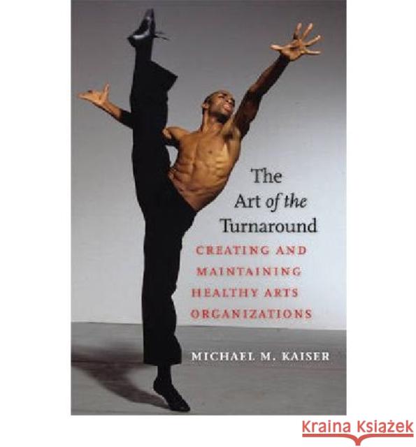 The Art of the Turnaround: Creating and Maintaining Healthy Arts Organizations Kaiser, Michael M. 9781584657354 Brandeis University Press