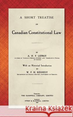 A Short Treatise on Canadian Constitutional Law (1918) A H F Lefroy   9781584777779 Lawbook Exchange