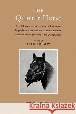 The Quarter Horse: A Varied Assortment of Historical Articles, Equine Biographies and Characteristics, Sketches of Horsemen and Other Lor Bob Denhardt Jim Jennings 9781585440474 Texas A&M University Press