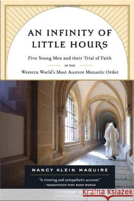An Infinity of Little Hours: Five Young Men and Their Trial of Faith in the Western World's Most Austere Monastic Order Klein Maguire, Nancy 9781586484323 PublicAffairs