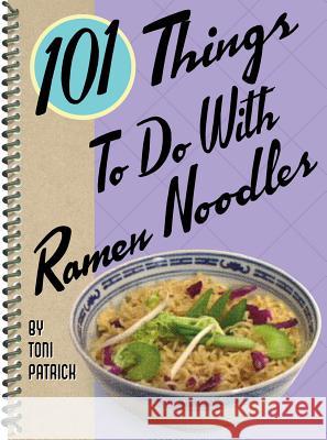 101 Things to Do with Ramen Noodles Toni Patrick 9781586857356 Gibbs Smith Publishers