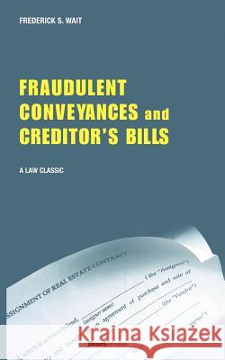 A Treatise on Fraudulent Conveyances and Creditors' Bills: With a Discussion of Void and Voidable Acts Frederick S. Wait 9781587980015 Beard Books