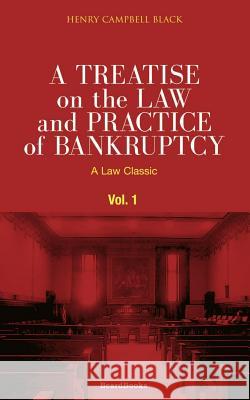 A Treatise on the Law and Practice of Bankruptcy, Volume I: Under the Act of Congress of 1898 Black, Henry Campbell 9781587980510 Beard Books