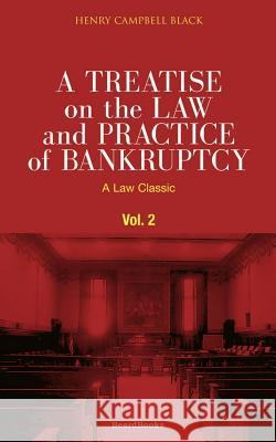 A Treatise on the Law and Practice of Bankruptcy, Volume II: Under the Act of Congress of 1898 Black, Henry Campbell 9781587980527 Beard Books