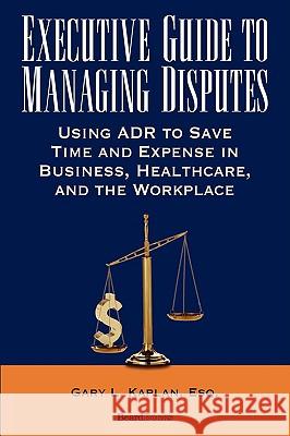 Executive Guide to Managing Disputes Gary L. Kaplan 9781587982989 Beard Books