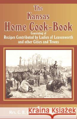 The Kansas Home Cookbook C. H. (Mrs) Cushing B. (Mrs) Gray 9781589633285 Creative Cookbooks