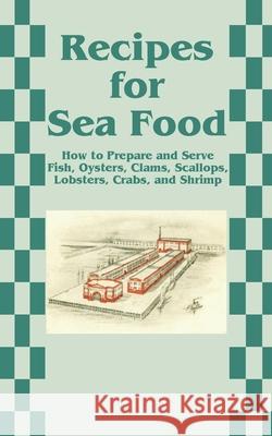 Recipes for Sea Food: How to Prepare and Serve Fish, Oysters, Clams, Scallops, Lobsters, Crabs, and Shrimp Creative Cookbooks 9781589633780 Creative Cookbooks