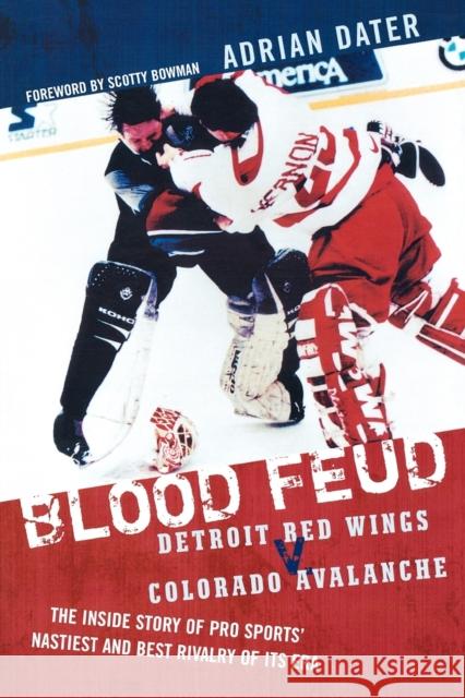 Blood Feud: Detroit Red Wings v. Colorado Avalanche: The Inside Story of Pro Sports' Nastiest and Best Rivalry of Its Era Dater, Adrian 9781589793194 Taylor Trade Publishing