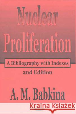 Nuclear Proliferation: A Bibliography with Indexes, 2nd Edition A M Babkina 9781590331798 Nova Science Publishers Inc