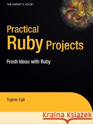 Practical Ruby Projects: Ideas for the Eclectic Programmer Christopher Cyll 9781590599112 APress