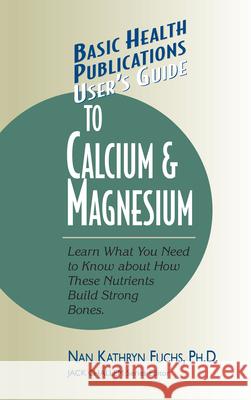 User's Guide to Calcium & Magnesium Kathryn Nan Fuchs Jack Challem Nan Kathryn Fuchs 9781591200093 Basic Health Publications