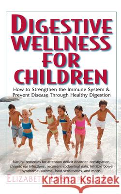 Digestive Wellness for Children: How to Stengthen the Immune System & Prevent Disease Through Healthy Digestion Elizabeth Lipski 9781591201519 Basic Health Publications