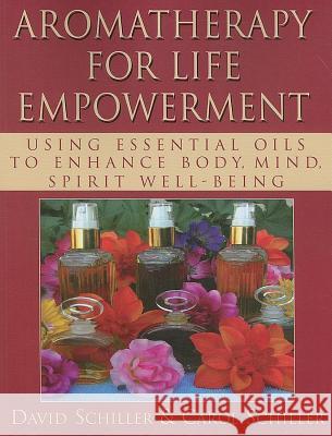 Aromatherapy for Life Empowerment: Using Essential Oils to Enhance Body, Mind, Spirit Well-Being Schiller, David 9781591202851 Basic Health Publications