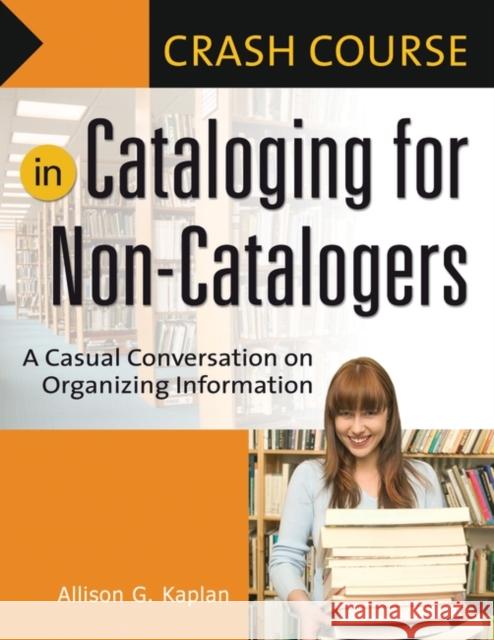 Crash Course in Cataloging for Non-Catalogers: A Casual Conversation on Organizing Information Kaplan, Allison G. 9781591584018 Libraries Unlimited