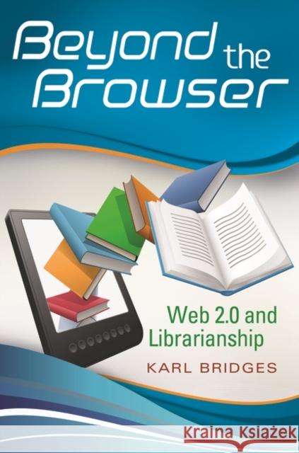 Beyond the Browser: Web 2.0 and Librarianship Bridges, Karl 9781591588160 Libraries Unlimited