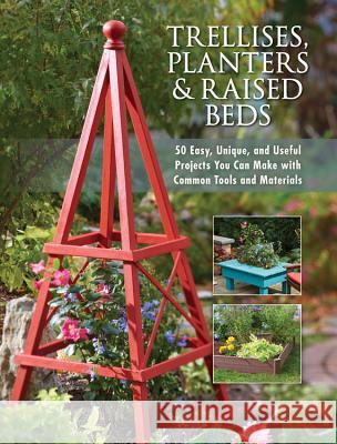 Trellises, Planters & Raised Beds: 50 Easy, Unique, and Useful Projects You Can Make with Common Tools and Materials Editors of Cool Springs Press 9781591865452 Cool Springs Press