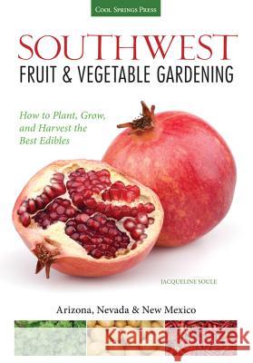 Southwest Fruit & Vegetable Gardening: Plant, Grow, and Harvest the Best Edibles Katie Elzer-Peters Jacqueline Soule 9781591866145 Cool Springs Press