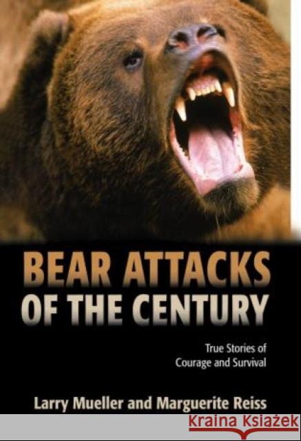 Bear Attacks of the Century: True Stories of Courage and Survival Larry Mueller Marguerite Reiss 9781592282708 Lyons Press