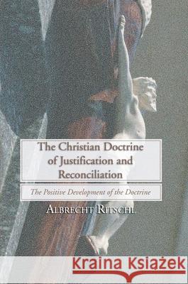 Christian Doctrine of Justification and Reconciliation: The Positive Development of the Doctrine Albrecht Ritschl, H R Mackintosh, A B Macaulay 9781592448074 Wipf & Stock Publishers