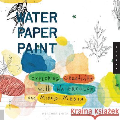 Water Paper Paint: Exploring Creativity with Watercolor and Mixed Media Jones, Heather 9781592536559 Quarry Books