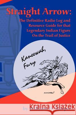 Straight Arrow: The Definitive Radio Log and Resource Guide for That Legendary Indian Figure on the Trail of Justice Harper, William H. 9781593930653 Bearmanor Media