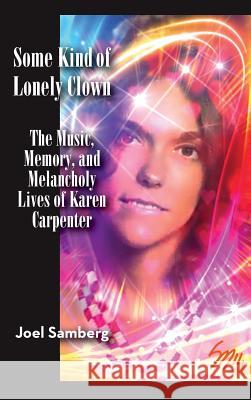 Some Kind of Lonely Clown: The Music, Memory, and Melancholy Lives of Karen Carpenter (Hardback) Joel Samberg 9781593938697 BearManor Media