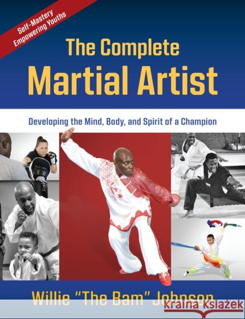The Complete Martial Artist: Developing the Mind, Body, and Spirit of a Champion Willie 