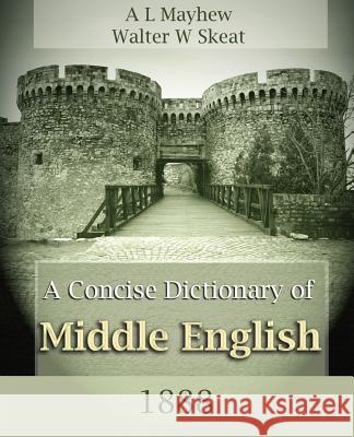 A Concise Dictionary of Middle English (1888) A L Mayhew, Walter W Skeat, A L Mayhew 9781594621192 Book Jungle
