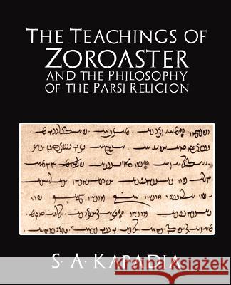 The Teachings of Zoroaster and the Philosophy of the Parsi Religion A. Kapadia S 9781594626104 Book Jungle
