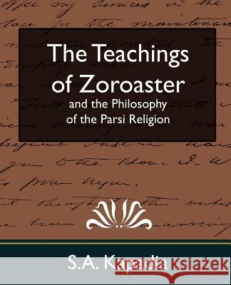 The Teachings of Zoroaster and the Philosophy of the Parsi Religion (New Edition) Kapadia S 9781594627750 Book Jungle