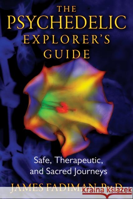 The Psychedelic Explorer's Guide: Safe, Therapeutic, and Sacred Journeys Fadiman, James 9781594774027 Inner Traditions Bear and Company