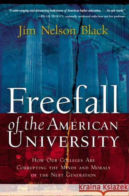 Freefall of the American University: How Our Colleges Are Corrupting the Minds and Morals of the Next Generation Jim Black 9781595555540 Thomas Nelson Publishers
