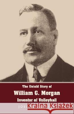The Untold Story of William G. Morgan, Inventor of Volleyball Joel B. Dearing 9781595941817 Wingspan Press