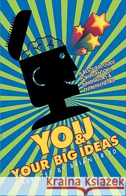 You and Your Big Ideas - A Resource Guide for Inventors, Innovators and Entrepreneurs Brian Fried 9781595942609 Wingspan Press
