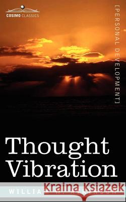Thought Vibration Or, the Law of Attraction in the Thought World William, W. Atkinson 9781596059344 