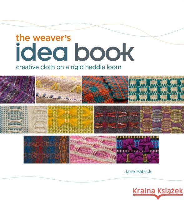 The Weaver's Idea Book: Creative Cloth on a Rigid Heddle Loom Patrick, Jane 9781596681750 Interweave Press Inc