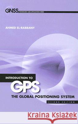 Introduction to GPS: The Global Positioning System, Second Edition El-Rabbany, Ahmed 9781596930162 Artech House Publishers