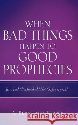 When Bad Things Happen To Good Prophecies A Bernhard Kuiper 9781597814560 Xulon Press